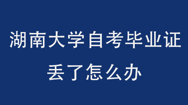 湖南大学自考毕业证丢了怎么办