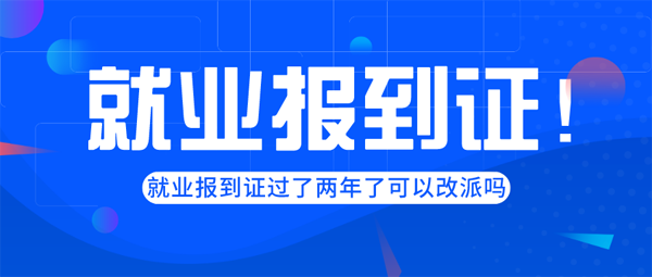 就业报到证过了两年了可以改派吗