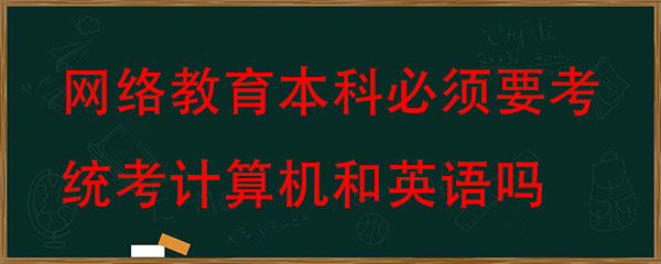 网络教育本科拿毕业证必须要考统考计算机和英语吗