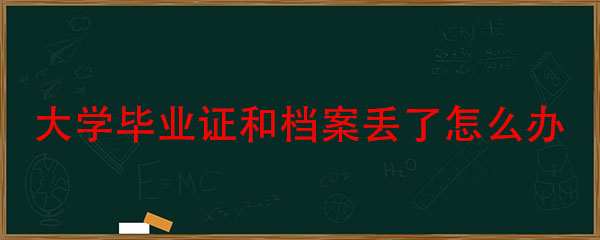 我把大学毕业证和档案丢了怎么办