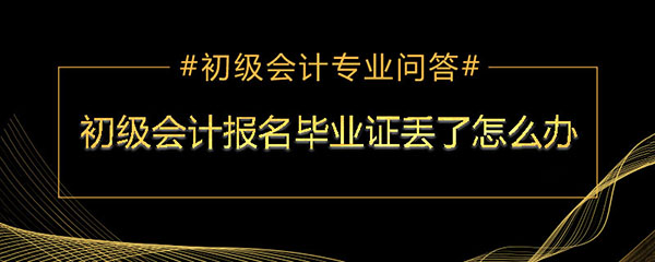 报会计初级高中毕业证丢了怎么办