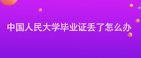 中国人民大学毕业证丢了怎么办